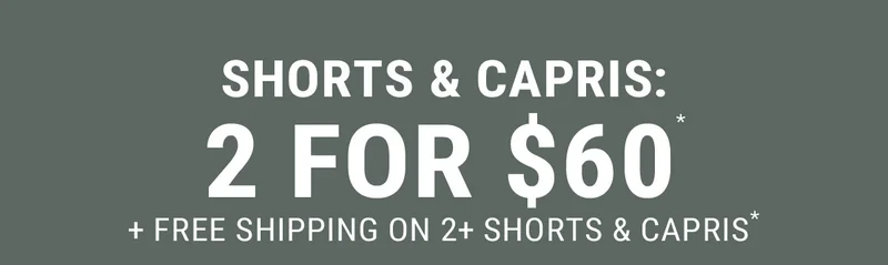 Shorts & Capris: 2 For $60*
