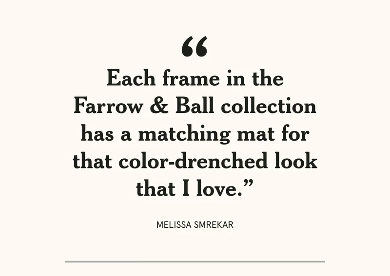 "Each frame in the Farrow & Ball collection has a matching mat that color-drenched look that I love."