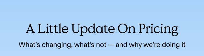 A little update on pricing. What's change, what's not - and why we're doing it