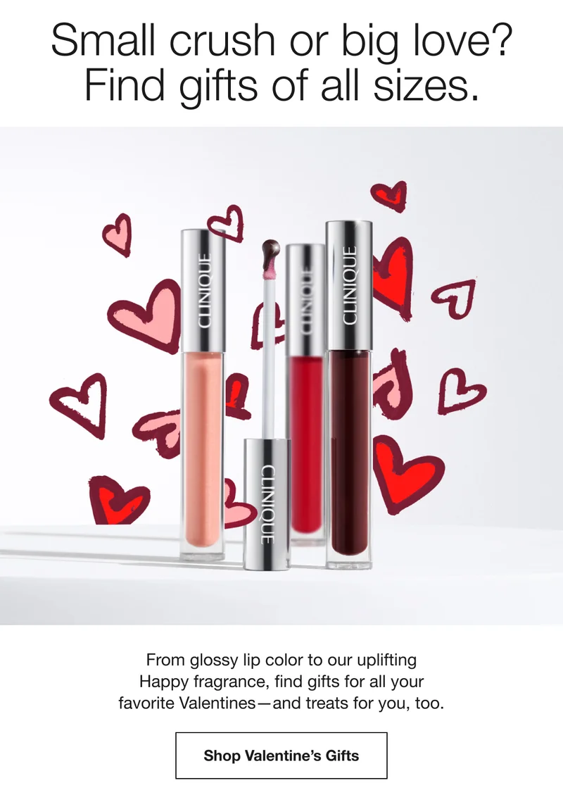 Small crush or big love? Find gifts of all sizes. | From glossy lip color to our uplifting Happy fragrance, find gifts for all your favorite Valentines—and treats for you, too. | Shop Valentine’s Gifts