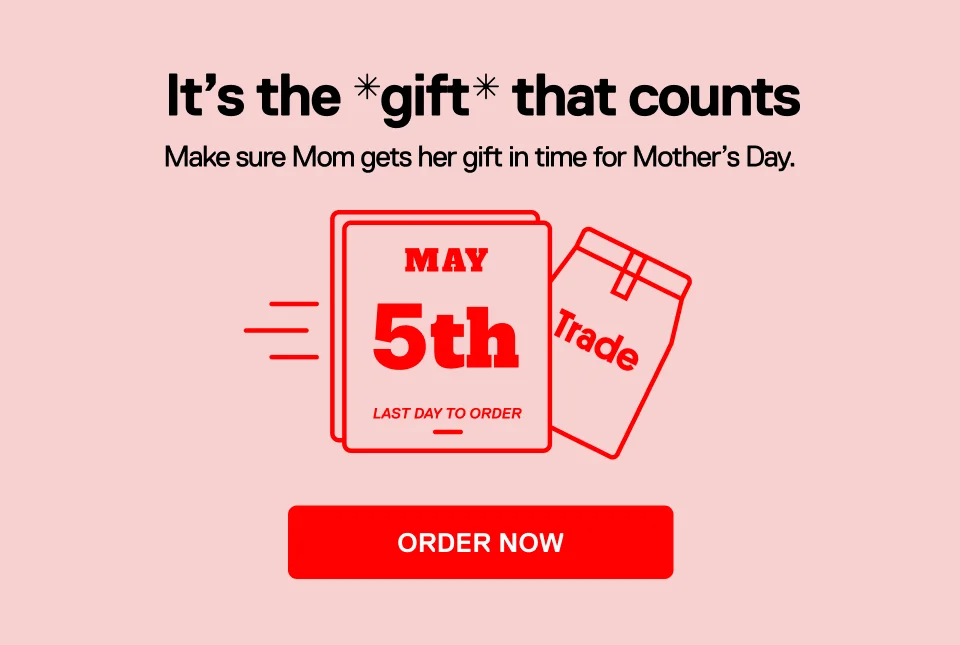 It's the gift that counts. Make sure Mom gets her gift in time for Mother's Day. May 5th Last day to order. Order Now.