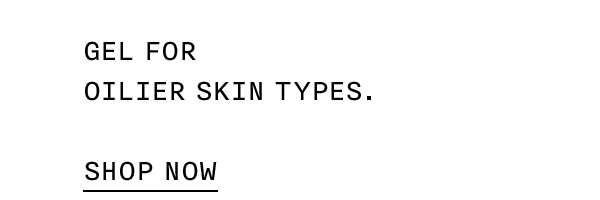Gel for oilier skin types. | SHOP NOW