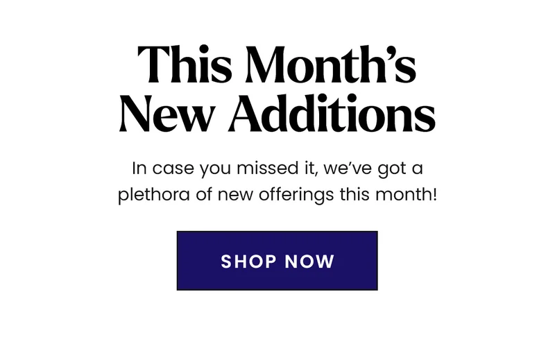 This Month's New Additions. In case you missed it, we've got a plethora of new offerings this month! Shop Now.