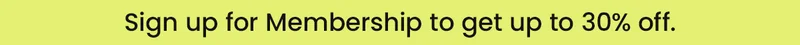 Sign up for Membership to get up to 30% off.