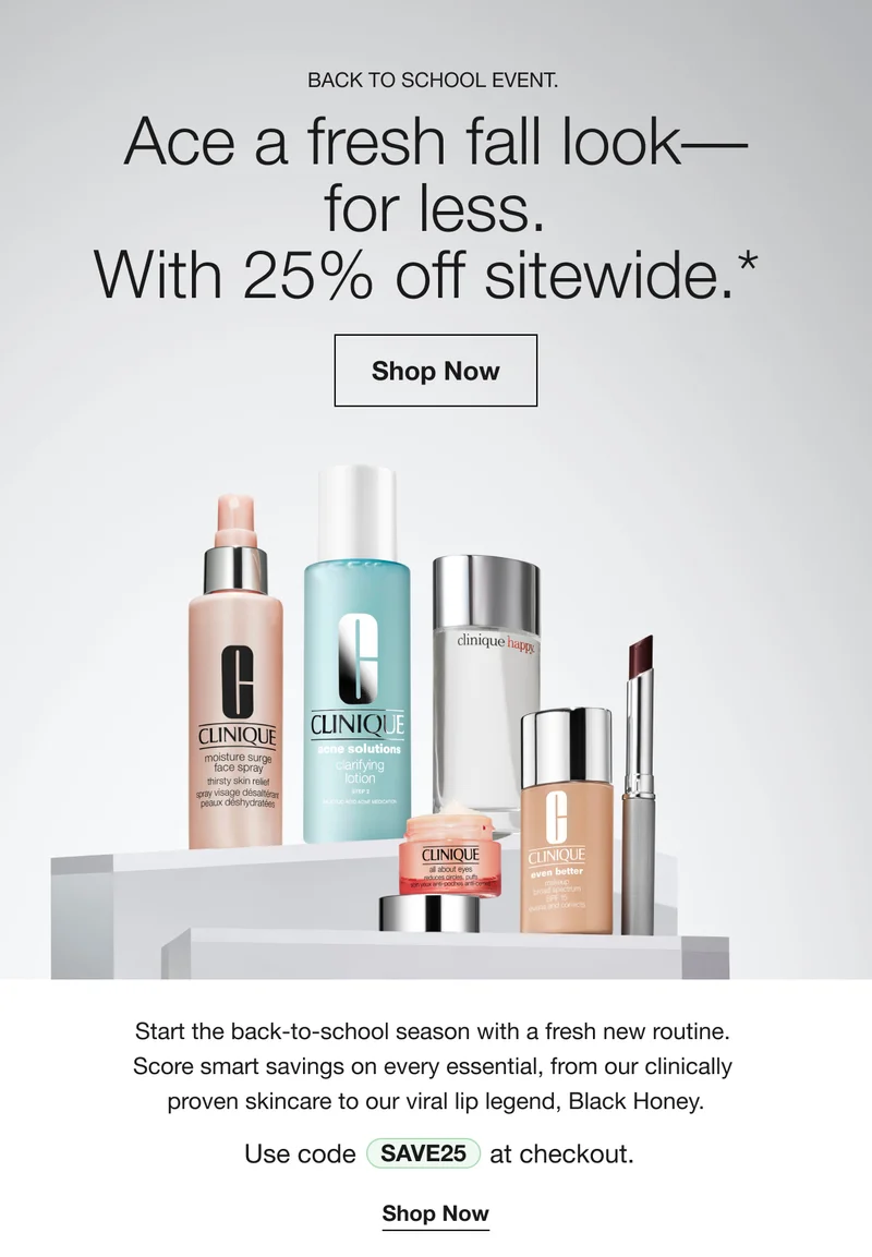Back to School Event. Ace a fresh fall look— for less. With 25% off sitewide.* | Shop Now | Start the back-to-school season with a fresh new routine. Score smart savings on every essential, from our clinically proven skincare to our viral lip legend, Black Honey. | Use Code discount code at checkout. | Shop Now