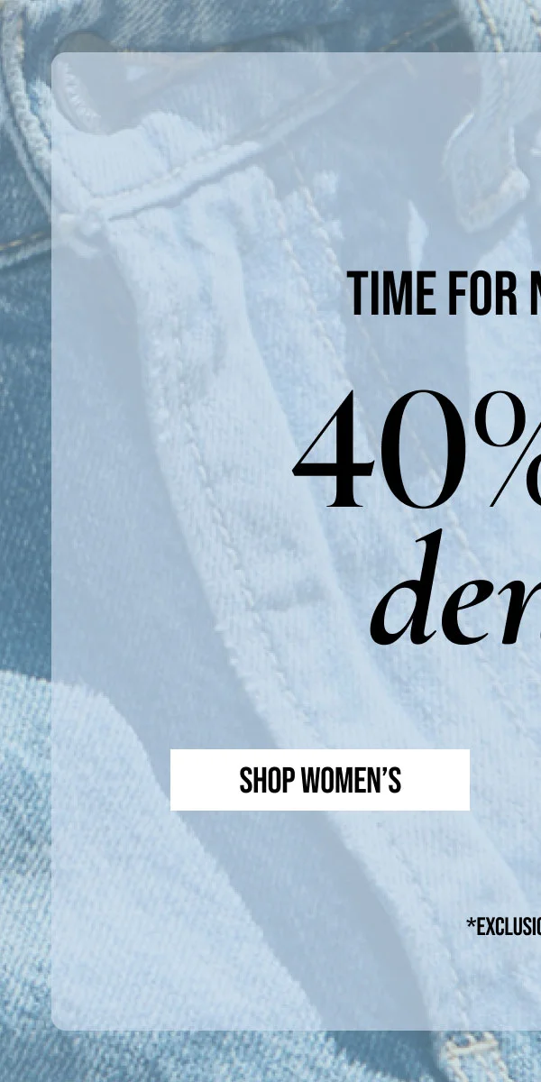TIME FOR NEW JEANS | 40% off denim | SHOP WOMEN'S | *EXCLUSIONS APPLY.
