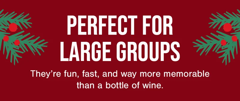 PERFECT FOR LARGE GROUPS | They're fun, fast, and way more memorable than a bottle of wine.