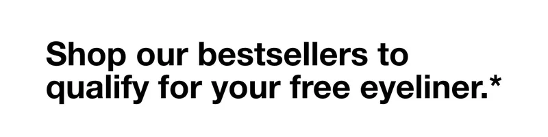 Shop our bestsellers to qualify for your free eyeliner.*