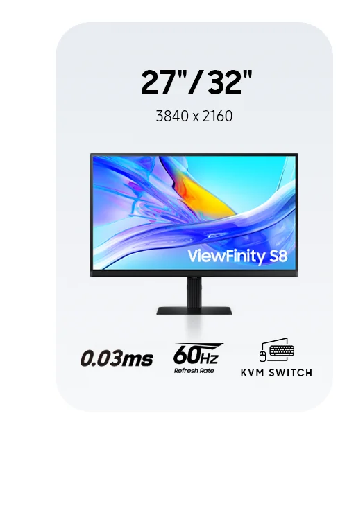 27" / 32" | 3840 x 2160 - ViewFinity S8 - 0.03ms | 60Hz REFRESH RATE | KVM SWITCH