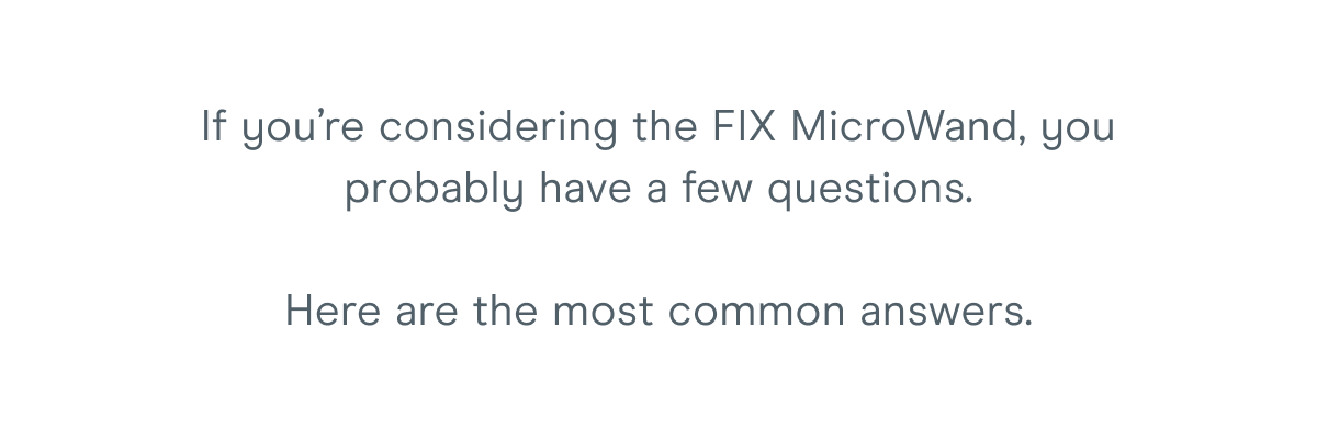 If you’re considering the FIX MicroWand, you probably have a few questions. Here are the most common answers.