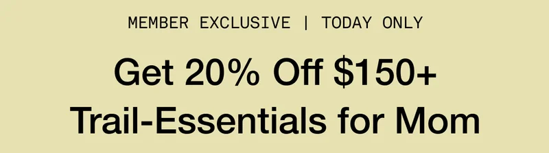 MEMBER EXCLUSIVE | TODAY ONLY. Get 20% Off $150+ Trail-Essentials for Mom