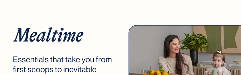 Mealtime. Essentials that take you from first scoops to inevitable