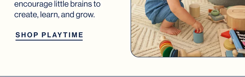 encourage little brains to create, learn, and grow. SHOP PLAYTIME