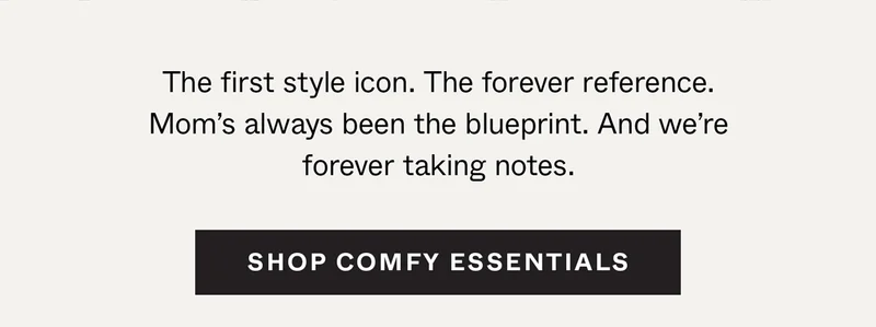 The first style icon. The forever reference. Mom's always been the blueprint. And we're forever taking notes. Shop Comfy Essentials →