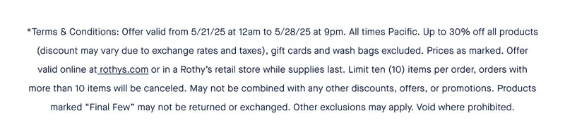 Offer valid from 5/21/25 at 12am to 5/28/25 at 9pm. All times Pacific. Up to 30% off all products (discount may vary due to exchange rates and taxes), gift cards and wash bags excluded. Prices as marked. Offer valid online at rothys.com or in a Rothyβs retail store while supplies last. Limit ten (10) items per order, orders with more than 10 items will be canceled. May not be combined with any other discounts, offers, or promotions. Products marked βFinal Fewβ may not be returned or exchanged. Other exclusions may apply. Void where prohibited. Offer valid from 5/21/25 at 12am to 5/28/25 at 9pm. All times Pacific. Up to 30% off all products (discount may vary due to exchange rates and taxes), gift cards and wash bags excluded. Prices as marked. Offer valid online at rothys.com or in a Rothyβs retail store while supplies last. Limit ten (10) items per order, orders with more than 10 items will be canceled. May not be combined with any other discounts, offers, or promotions. Products marked βFinal Fewβ may not be returned or exchanged. Other exclusions may apply. Void where prohibited.