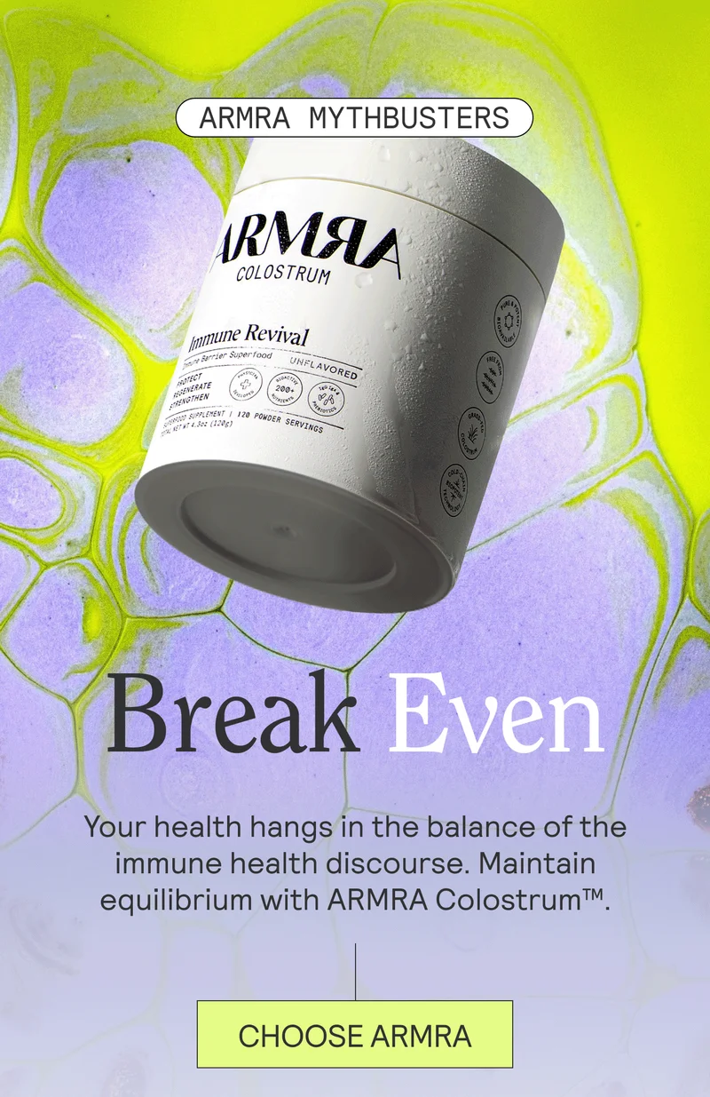 ARMRA MYTHBUSTERS. Break Even. Your health hangs in the balance of the immune health discourse. Maintain equilibrium with ARMRA Colostrum™. CHOOSE ARMRA