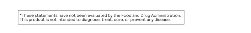 These statements have not been evaluated by the Food and Drug Administration. This product is not intended to diagnose, treat, cure, or prevent any disease.
