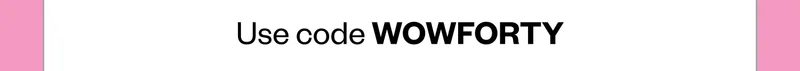 Use code WOWFORTY