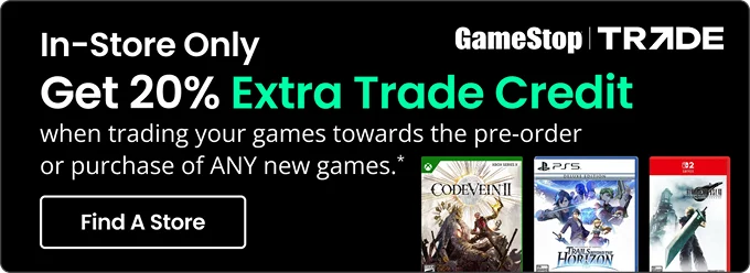 In-Store Only | GameStop Trade | Get 20% Extra Trade Credit when trading your games towards the pre-order or purchase of ANY new games.* | Find A Store