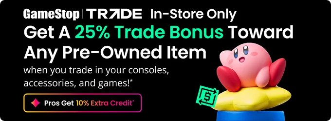 GameStop TRADE | In-Store Only | Get a 25% Trade Bonus Toward Any Pre-Owned Item when you trade in your consoles, accessories and games!* | Pros Get 10% Extra Credit
