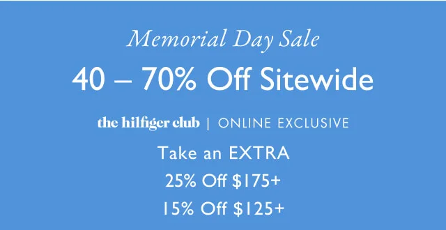 Memorial Day Sale 40-70% Off Sitewide the hilfiger club exclusive Take an EXTRA 25% Off $175+ 15% Off $125+