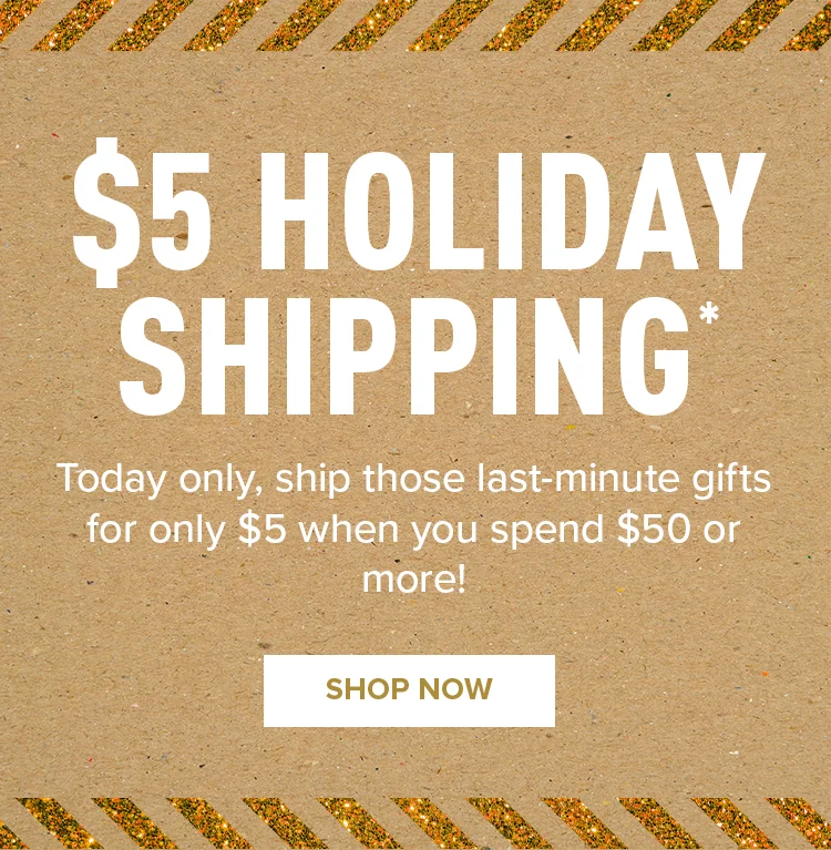 $5 HOLIDAY SHIPPING | SHOP NOW