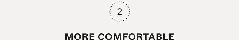 2. More comfortable