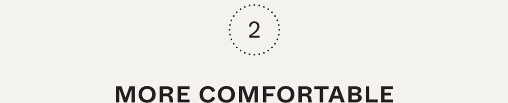 2. More comfortable