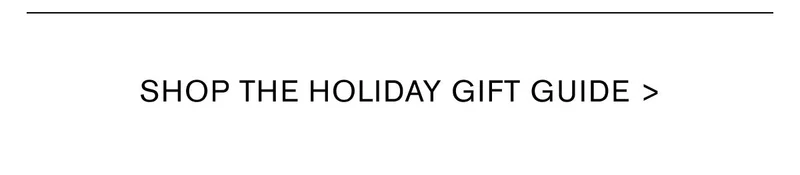 SHOP THE HOLIDAY GIFT GUIDE >