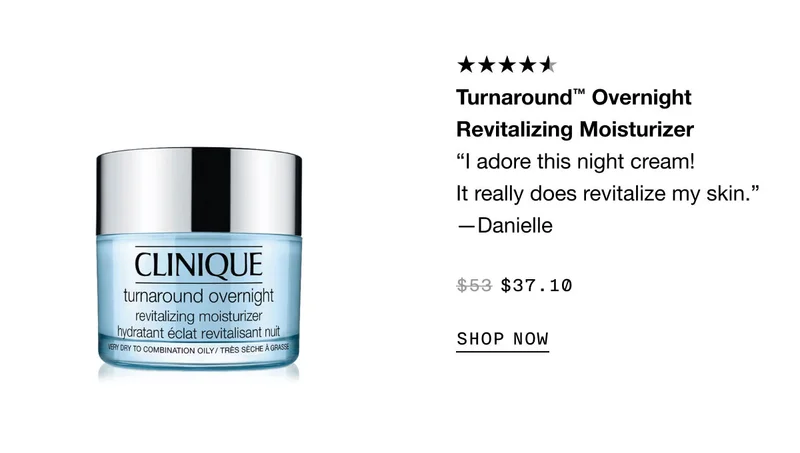 Turnaround™ Overnight Revitalizing Moisturizer “I adore this night cream! It really does revitalize my skin.” —Danielle $37.10 SHOP NOW
