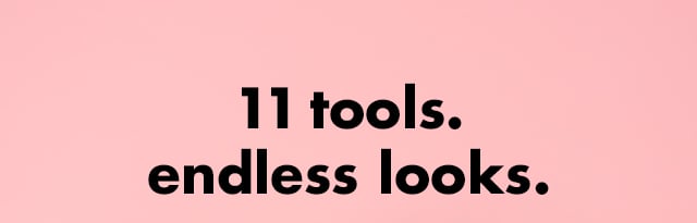 11 tools. Endless looks 11 tools. Endless looks