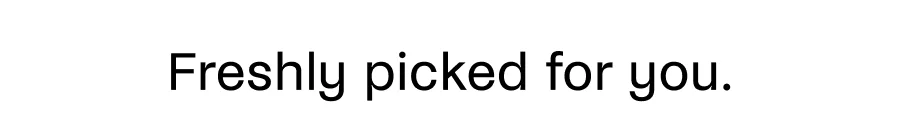 Freshly picked for you.