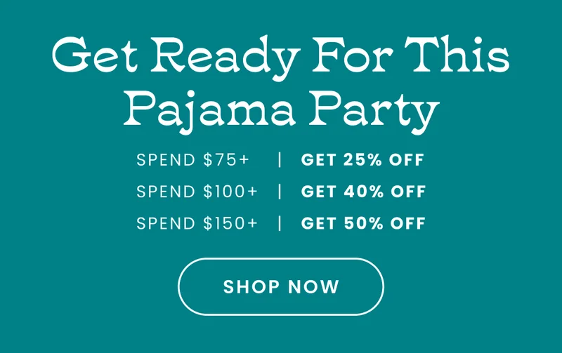 Headline: Get Ready For This Pajama Party CTA: Shop Now Design: 25% off $75+ 40% off $100+ 50% off $150+