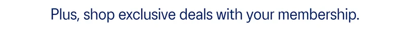 Plus, shop exclusive deals with your membership.