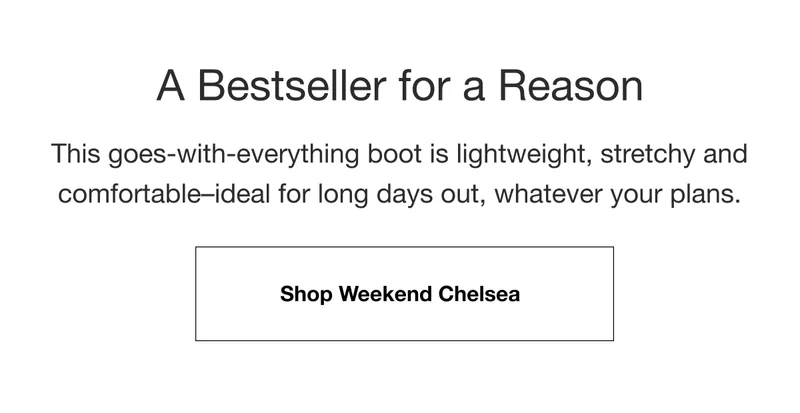 A Bestseller for a Reason. This goes-with-everything boot is lightweight, stretchy and comfortable–ideal for long days out, whatever your plans. Shop Weekend Chelsea.