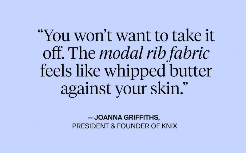 "You won't want to take it off. The modal rib fabric feels like whipped butter against your skin."