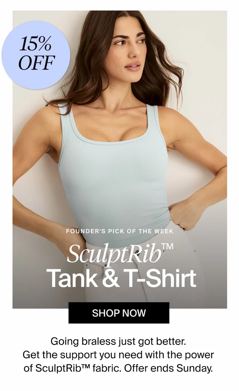 15% Off Founders pick of the week. SculptRib(TM) Tank & T-shirt. Shop Now. Going braless just got better .Get the support you need with the power of sculptrib(TM) fabric. Offer ends Sunday.