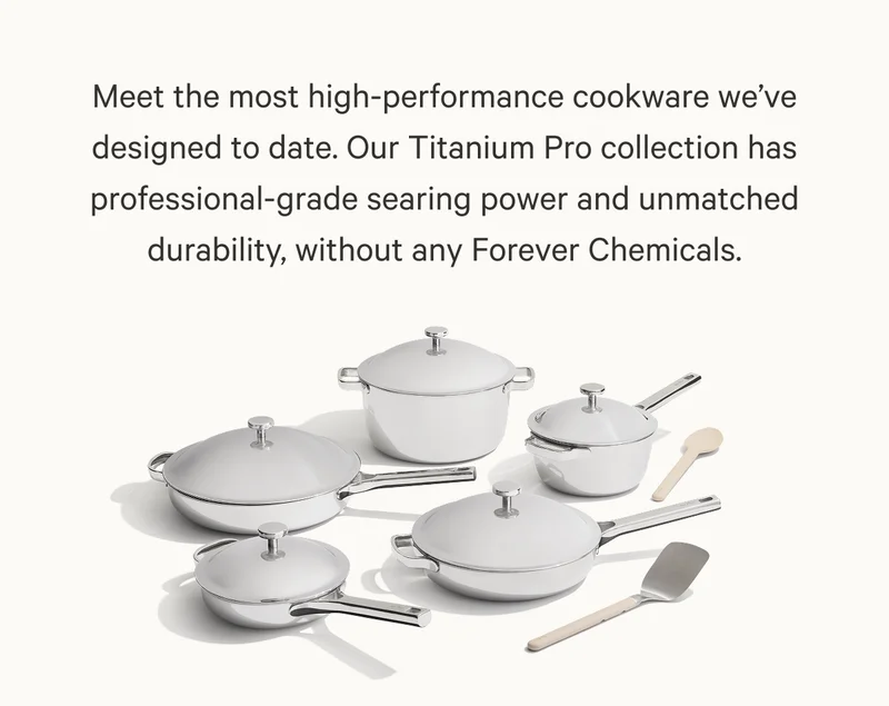 Meet the most high-performance cookware we’ve designed to date. Our Titanium Pro collection has professional-grade searing power and unmatched durability, without any Forever Chemicals.