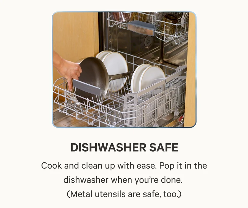Dishwasher Safe, Cook and clean up with ease. Pop it in the dishwasher when you’re done.  (Metal utensils are safe, too.)