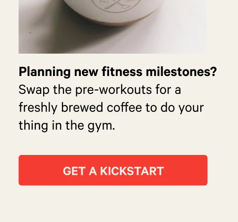 Swap the pre-workouts for a freshly brewed coffee to do your thing in the gym. Get a kickstart.