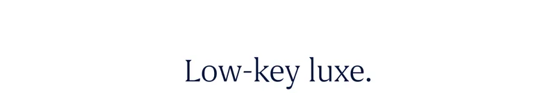 Low-key luxe.