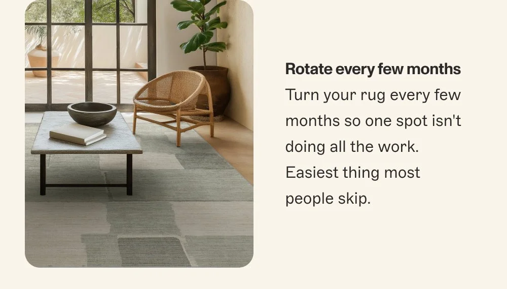 Rotate every few months Turn your rug every few months so one spot isn't doing all the work. Easiest thing most people skip.