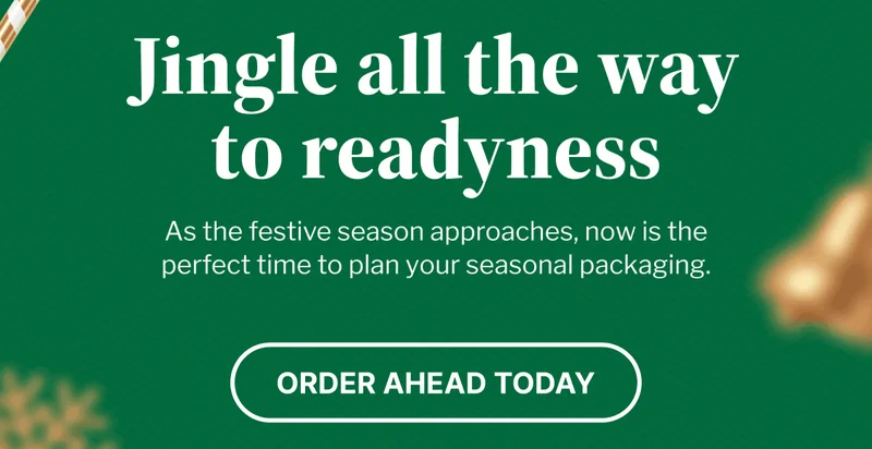 Jingle all the way to readyness | As the festive season approaches, now is the perfect time to plan your seasonal packaging. | Order ahead today
