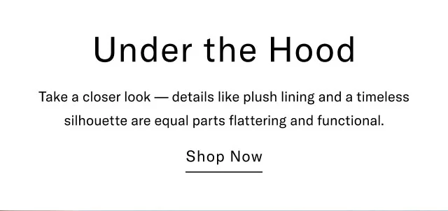 Under the Hood Take a closer look — details like plush lining and a timeless silhouette are equal parts flattering and functional. Shop Now