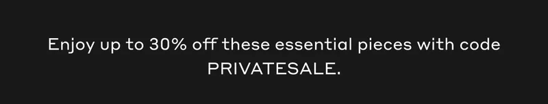 Enjoy up to 30% off these essential pieces with code PRIVATESALE.