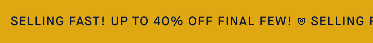 Selling Fast! Up to 40% off final few