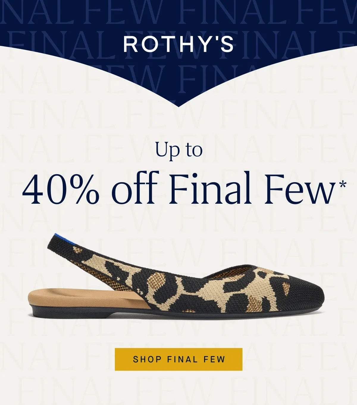 Up to 40% off Final Few* SHOP FINAL FEW