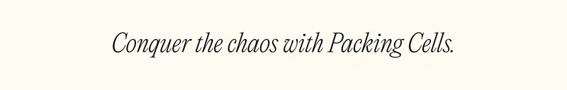 Conquer the chaos with Packing Cells.