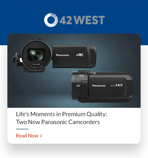 42 West Life's Moments in Premium Quality: Two New Panasonic Camcorders