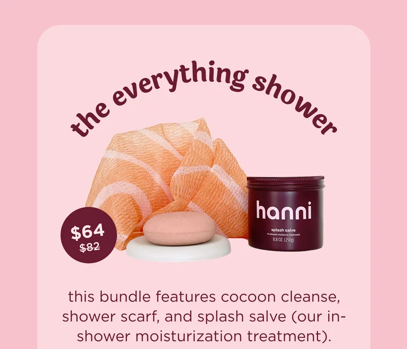 the everything shower $64   this bundle features cocoon cleanse, shower scarf, and splash salve (our in-shower moisturization treatment).